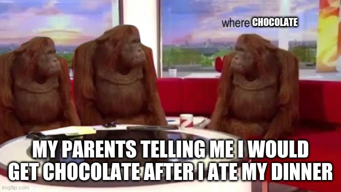 where banana | CHOCOLATE; MY PARENTS TELLING ME I WOULD GET CHOCOLATE AFTER I ATE MY DINNER | image tagged in where banana | made w/ Imgflip meme maker