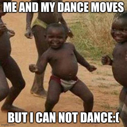 my first meme |  ME AND MY DANCE MOVES; BUT I CAN NOT DANCE:( | image tagged in third world success kid,minecraft | made w/ Imgflip meme maker