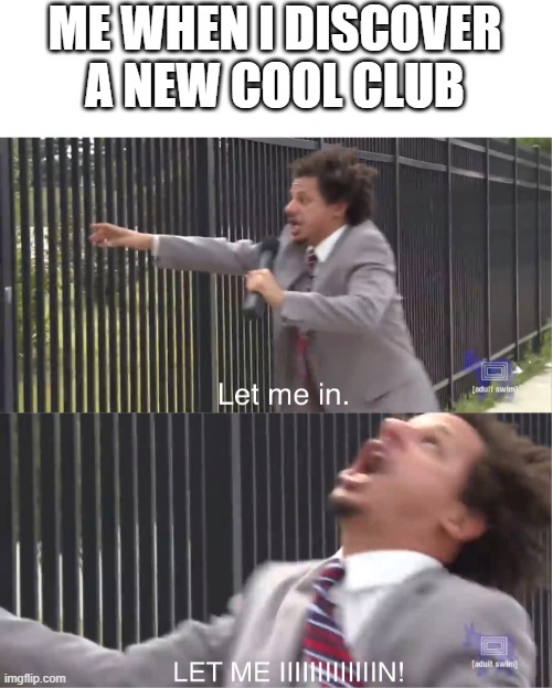 let me in the club | ME WHEN I DISCOVER A NEW COOL CLUB | image tagged in let me in | made w/ Imgflip meme maker