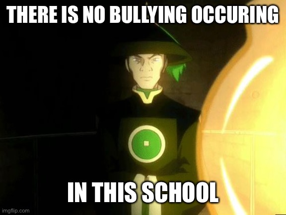 There is no war in Ba Sing Se | THERE IS NO BULLYING OCCURING IN THIS SCHOOL | image tagged in there is no war in ba sing se | made w/ Imgflip meme maker