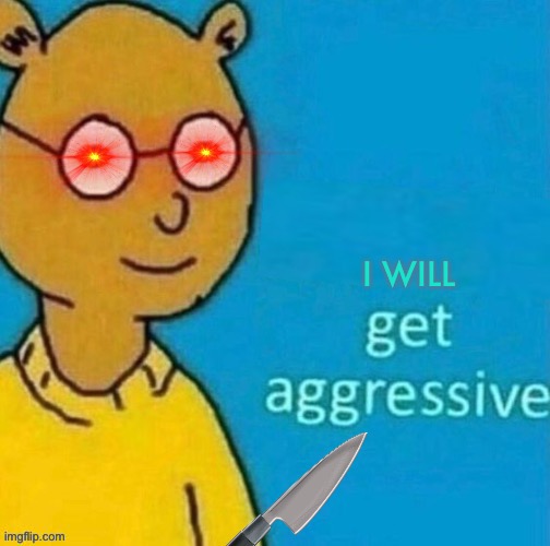 Get Agressive | I WILL | image tagged in get agressive | made w/ Imgflip meme maker