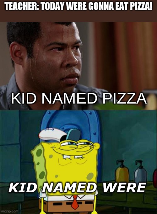 rip | TEACHER: TODAY WERE GONNA EAT PIZZA! KID NAMED PIZZA; KID NAMED WERE | image tagged in sweating bullets,memes,don't you squidward | made w/ Imgflip meme maker