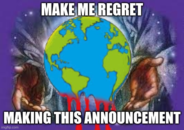 Temp | MAKE ME REGRET; MAKING THIS ANNOUNCEMENT | image tagged in temp | made w/ Imgflip meme maker