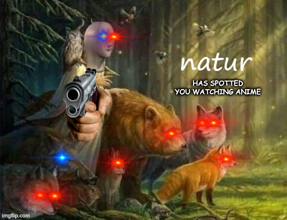 NATUR | HAS SPOTTED YOU WATCHING ANIME | image tagged in meme man natur | made w/ Imgflip meme maker