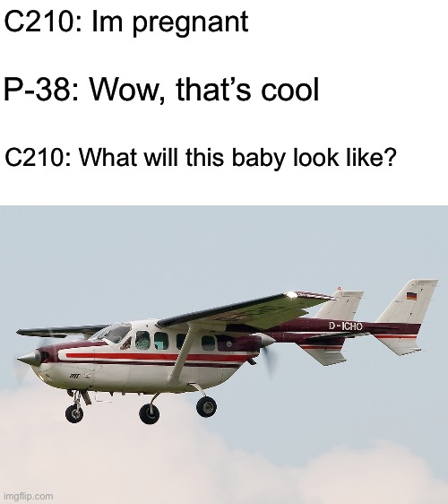 Cursed Cessna |  C210: Im pregnant; P-38: Wow, that’s cool; C210: What will this baby look like? | image tagged in blank white template,aviation,aviation memes,memes,funny memes | made w/ Imgflip meme maker