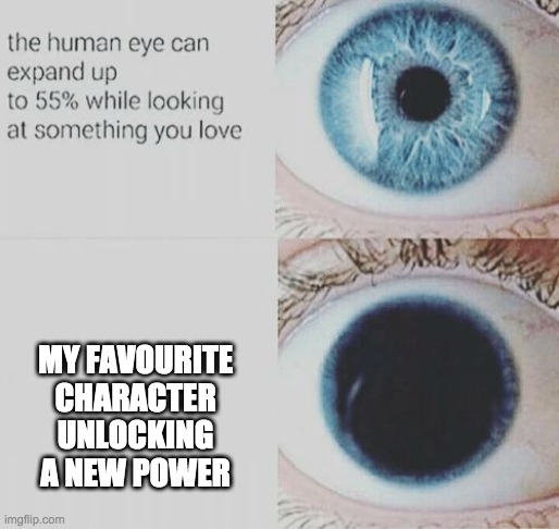Eye pupil expand | MY FAVOURITE CHARACTER UNLOCKING A NEW POWER | image tagged in eye pupil expand | made w/ Imgflip meme maker
