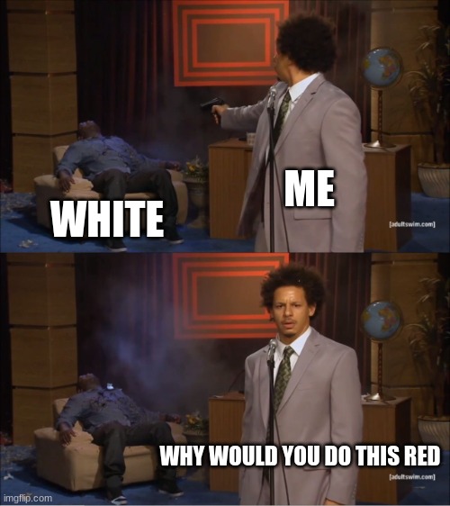 Among us be like | ME; WHITE; WHY WOULD YOU DO THIS RED | image tagged in memes,who killed hannibal | made w/ Imgflip meme maker
