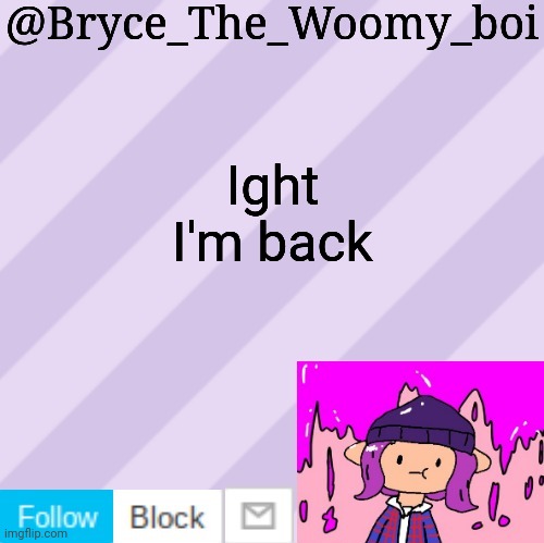 Bryce_The_Woomy_boi's new New NEW announcement template | Ight I'm back | image tagged in bryce_the_woomy_boi's new new new announcement template | made w/ Imgflip meme maker