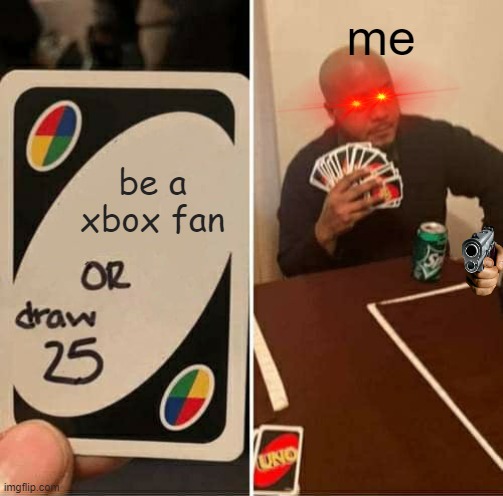 UNO Draw 25 Cards | me; be a xbox fan | image tagged in memes,uno draw 25 cards | made w/ Imgflip meme maker