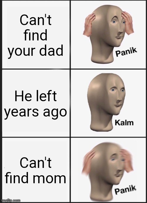 Where | Can't find your dad; He left years ago; Can't find mom | image tagged in memes,panik kalm panik | made w/ Imgflip meme maker