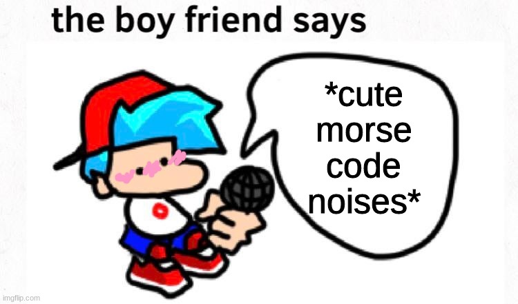 *cute morse code noises* | *cute morse code noises* | image tagged in the boyfriend says,friday night funkin | made w/ Imgflip meme maker