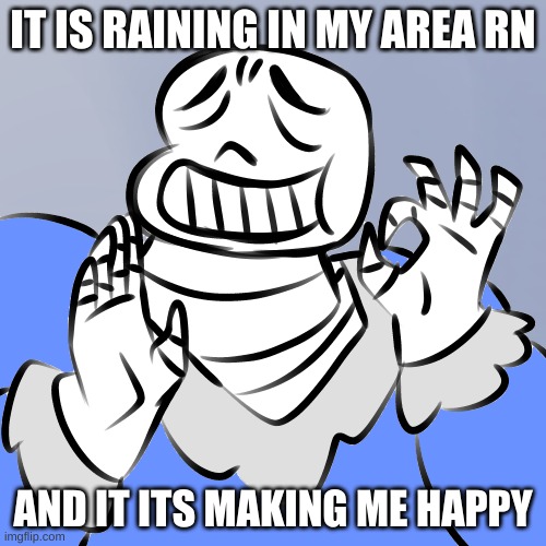 i like "bad" weather. | IT IS RAINING IN MY AREA RN; AND IT ITS MAKING ME HAPPY | image tagged in memes,funny,rain,yes | made w/ Imgflip meme maker