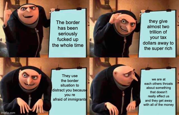Gru's Plan Meme | The border has been seriously fucked up the whole time they give almost two trillion of your tax dollars away to the super rich They use the | image tagged in memes,gru's plan | made w/ Imgflip meme maker
