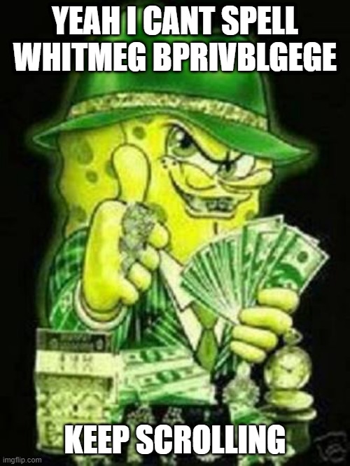 yeah i cant | YEAH I CANT SPELL WHITMEG BPRIVBLGEGE; KEEP SCROLLING | image tagged in gangsta spongebob | made w/ Imgflip meme maker