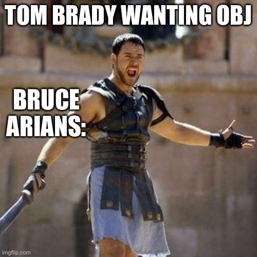 ARE YOU NOT SPORTS ENTERTAINED? | TOM BRADY WANTING OBJ; BRUCE ARIANS: | image tagged in are you not sports entertained | made w/ Imgflip meme maker