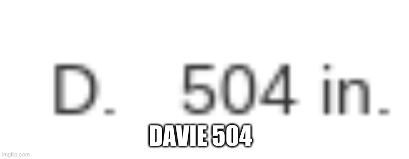DAVIE 504 | made w/ Imgflip meme maker