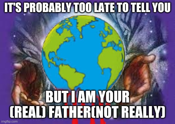 Temp | IT'S PROBABLY TOO LATE TO TELL YOU; BUT I AM YOUR (REAL) FATHER(NOT REALLY) | image tagged in temp | made w/ Imgflip meme maker