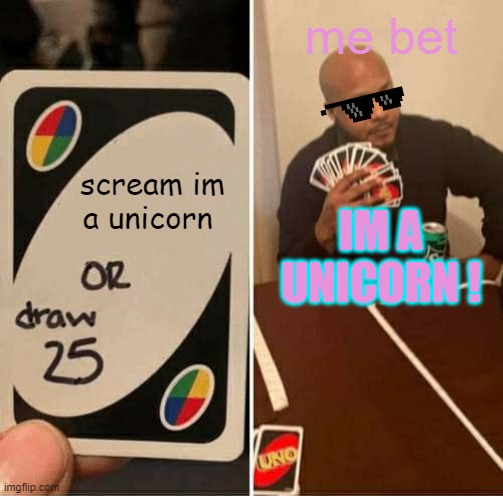 bet | me bet; scream im a unicorn; IM A UNICORN ! | image tagged in memes,uno draw 25 cards | made w/ Imgflip meme maker