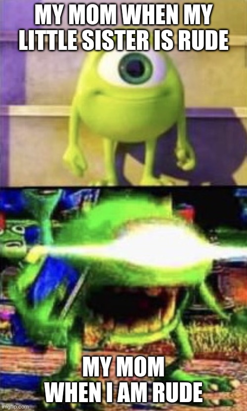 its injustice i tell you | MY MOM WHEN MY LITTLE SISTER IS RUDE; MY MOM WHEN I AM RUDE | image tagged in mike wazowski,memes,so true memes | made w/ Imgflip meme maker