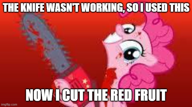 a red fruit | THE KNIFE WASN'T WORKING, SO I USED THIS; NOW I CUT THE RED FRUIT | image tagged in scary mlp | made w/ Imgflip meme maker