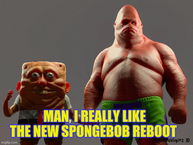 it's amazing | MAN, I REALLY LIKE THE NEW SPONGEBOB REBOOT | image tagged in spongebob | made w/ Imgflip meme maker