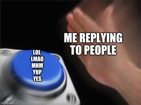 speak gor brrrrrrrrrrrr | ME REPLYING TO PEOPLE; LOL 
LMAO
MHM
YUP
YES | image tagged in memes,blank nut button | made w/ Imgflip meme maker