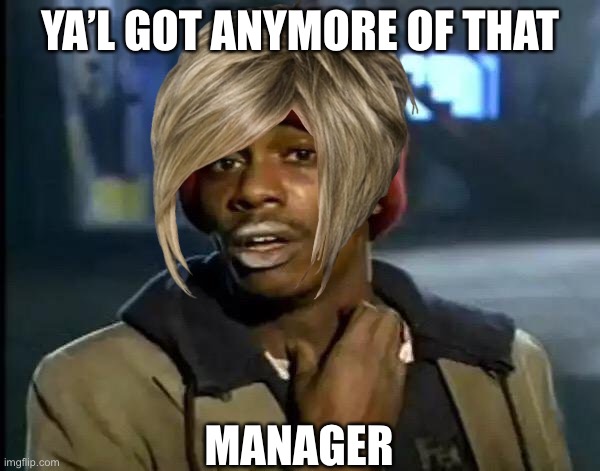 Y'all Got Any More Of That | YA’L GOT ANYMORE OF THAT; MANAGER | image tagged in memes,y'all got any more of that | made w/ Imgflip meme maker
