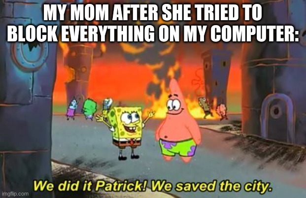 We Did it Patrick | MY MOM AFTER SHE TRIED TO BLOCK EVERYTHING ON MY COMPUTER: | image tagged in we did it patrick | made w/ Imgflip meme maker