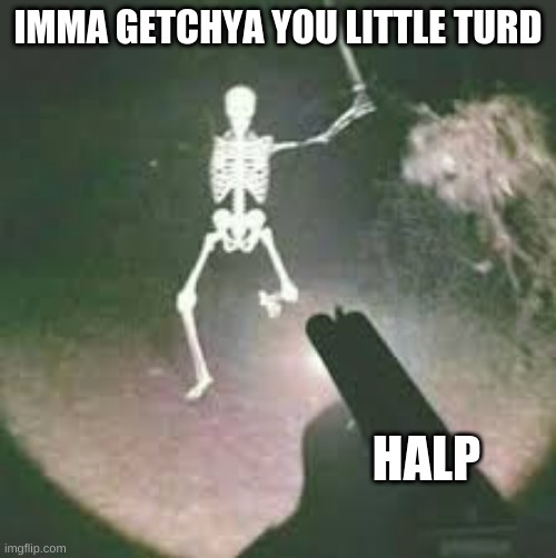 Halp | IMMA GETCHYA YOU LITTLE TURD; HALP | image tagged in halp | made w/ Imgflip meme maker