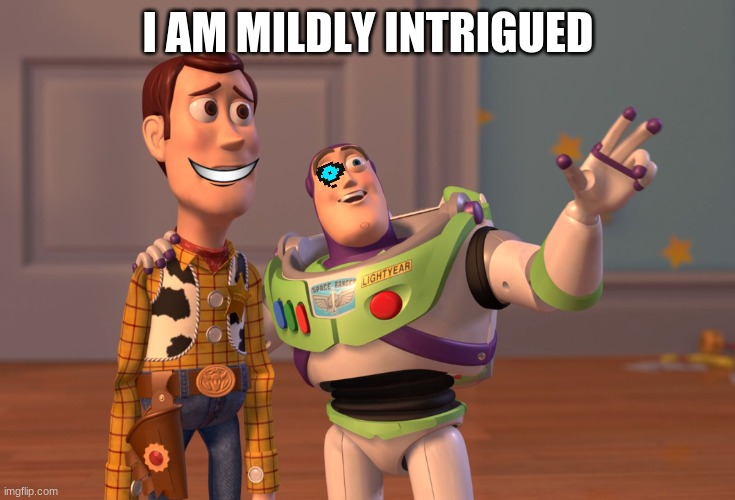 X, X Everywhere Meme | I AM MILDLY INTRIGUED | image tagged in memes,x x everywhere | made w/ Imgflip meme maker