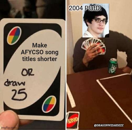 UNO Draw 25 Cards Meme | 2004 P!atD:; Make AFYCSO song titles shorter; @DRAGONWIZARDZZZ | image tagged in memes,uno draw 25 cards | made w/ Imgflip meme maker