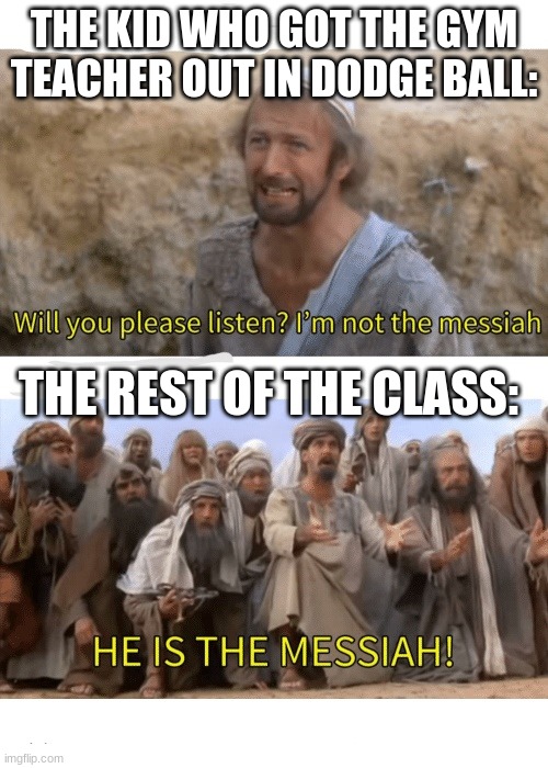 I actually did it once | THE KID WHO GOT THE GYM TEACHER OUT IN DODGE BALL:; THE REST OF THE CLASS: | image tagged in he is the messiah,funny memes | made w/ Imgflip meme maker