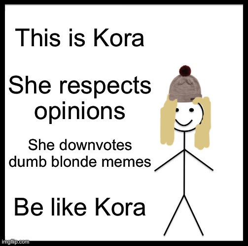 Be like Kora | This is Kora; She respects opinions; She downvotes dumb blonde memes; Be like Kora | image tagged in memes,be like bill,kora,be like kora,be kind | made w/ Imgflip meme maker