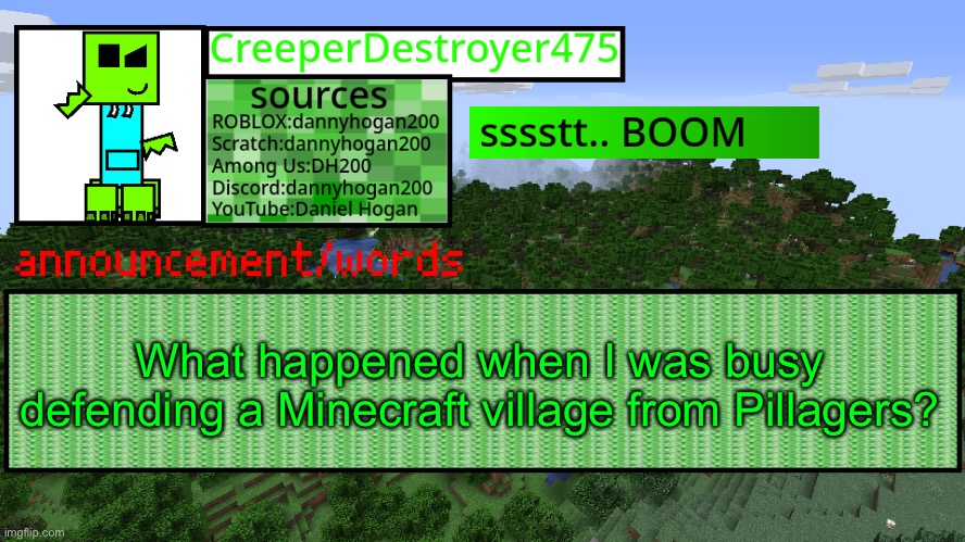 CD475 new announcement template | What happened when I was busy defending a Minecraft village from Pillagers? | image tagged in cd475 new announcement template | made w/ Imgflip meme maker