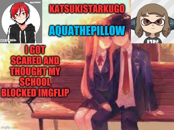 KatsukiStarkugoXAquathepillow | I GOT SCARED AND THOUGHT MY SCHOOL BLOCKED IMGFLIP | image tagged in katsukistarkugoxaquathepillow | made w/ Imgflip meme maker