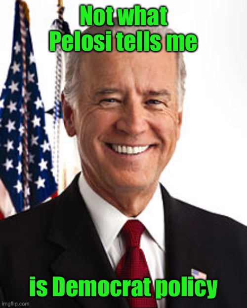 Joe Biden Meme | Not what Pelosi tells me is Democrat policy | image tagged in memes,joe biden | made w/ Imgflip meme maker