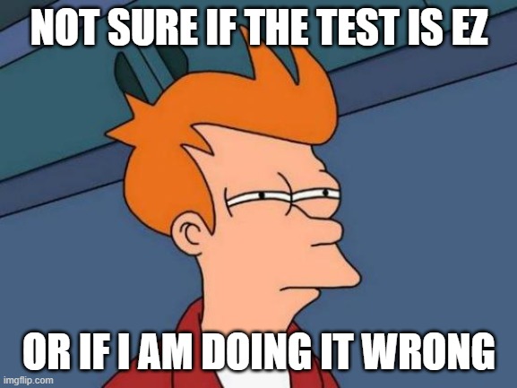 Futurama Fry Meme | NOT SURE IF THE TEST IS EZ; OR IF I AM DOING IT WRONG | image tagged in memes,futurama fry | made w/ Imgflip meme maker