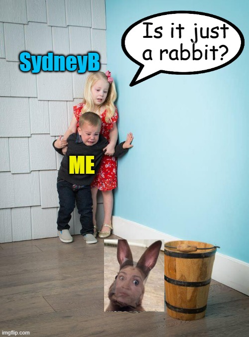 Children Scared Of Rabbit | ME SydneyB Is it just a rabbit? | image tagged in children scared of rabbit | made w/ Imgflip meme maker