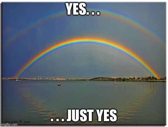 Double Rainbow | YES. . . . . . JUST YES | image tagged in double rainbow | made w/ Imgflip meme maker