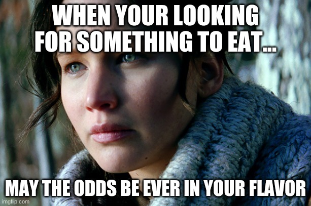 Hunger Games memes | WHEN YOUR LOOKING FOR SOMETHING TO EAT... MAY THE ODDS BE EVER IN YOUR FLAVOR | image tagged in funny | made w/ Imgflip meme maker