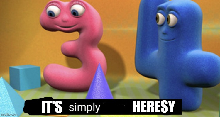 You simply have less value | IT'S HERESY | image tagged in you simply have less value | made w/ Imgflip meme maker