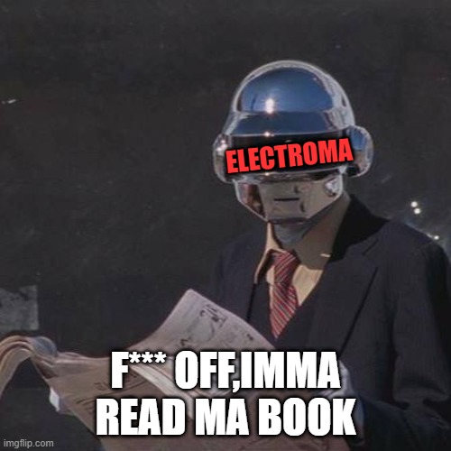 I'm reading my book! | ELECTROMA; F*** OFF,IMMA READ MA BOOK | image tagged in daft punk | made w/ Imgflip meme maker