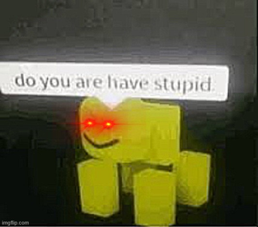 do you are have stupid | image tagged in do you are have stupid | made w/ Imgflip meme maker