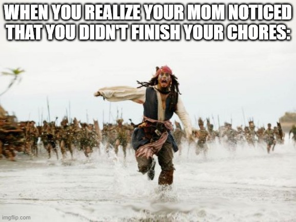 CHORES NO MORE! | WHEN YOU REALIZE YOUR MOM NOTICED THAT YOU DIDN'T FINISH YOUR CHORES: | image tagged in memes,jack sparrow being chased | made w/ Imgflip meme maker