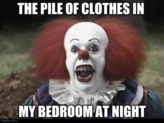 Scary Clown | THE PILE OF CLOTHES IN; MY BEDROOM AT NIGHT | image tagged in scary clown | made w/ Imgflip meme maker