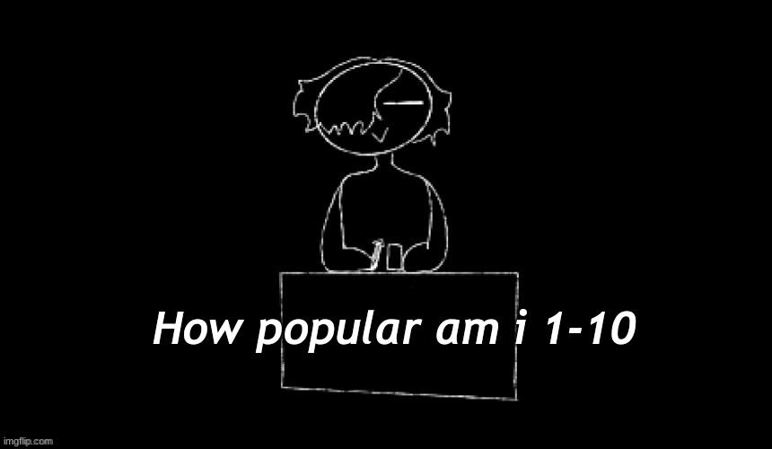 b0red. | How popular am i 1-10 | made w/ Imgflip meme maker