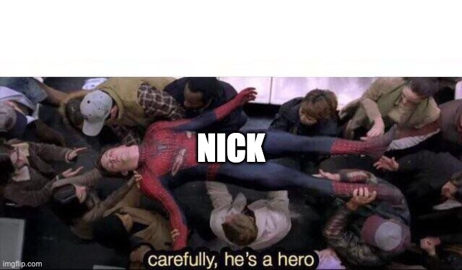 Carefully he's a hero | NICK | image tagged in carefully he's a hero | made w/ Imgflip meme maker