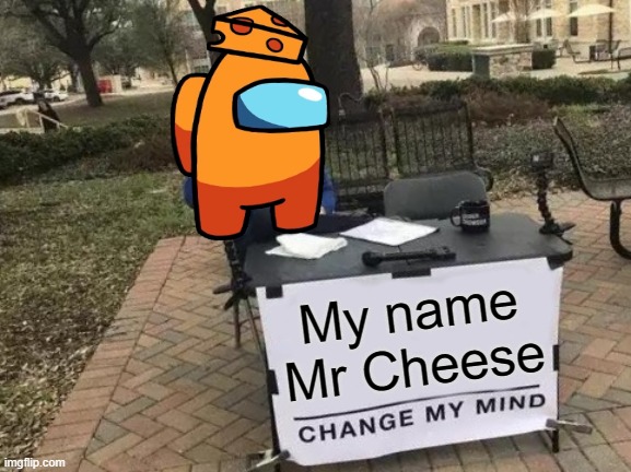 Change My Mind | My name Mr Cheese | image tagged in memes,change my mind | made w/ Imgflip meme maker