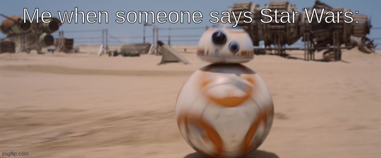 fast BB8 | Me when someone says Star Wars: | image tagged in fast bb8,bb8,star wars,star wars nerd | made w/ Imgflip meme maker