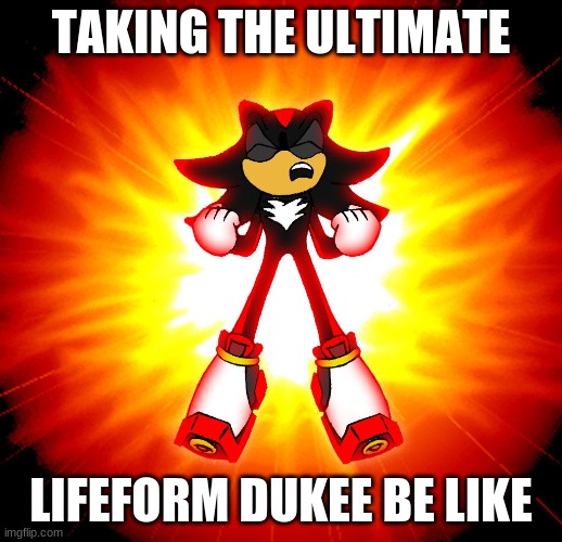 Dukee | TAKING THE ULTIMATE; LIFEFORM DUKEE BE LIKE | image tagged in nasty | made w/ Imgflip meme maker